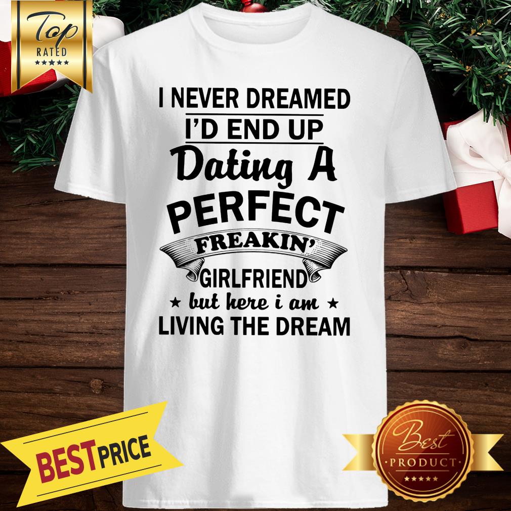 i-never-dreamed-id-end-up-dating-a-perfect-freakin-shirt-1.jpg