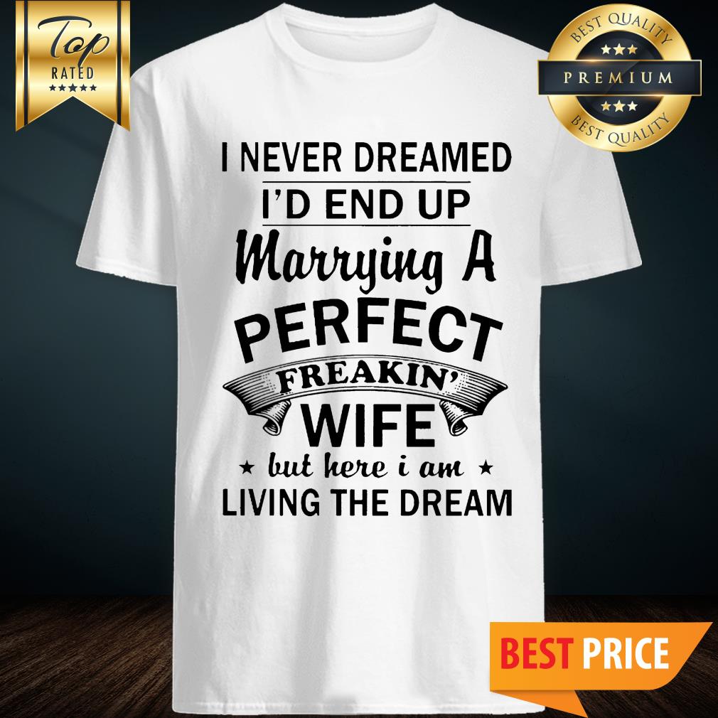 I Never Dreamed I'd End Up Marrying A Perfect Freakin Wife Shirt