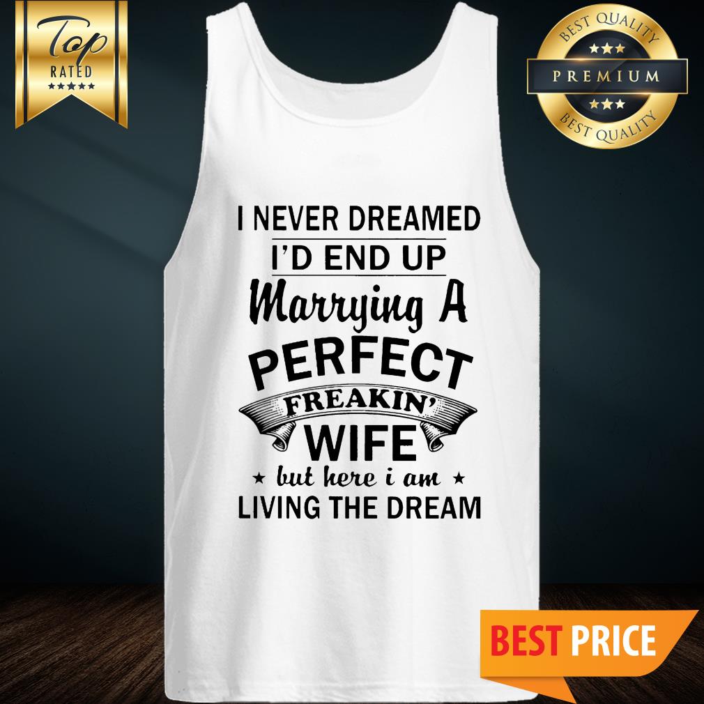 I Never Dreamed I'd End Up Marrying A Perfect Freakin Wife Shirt