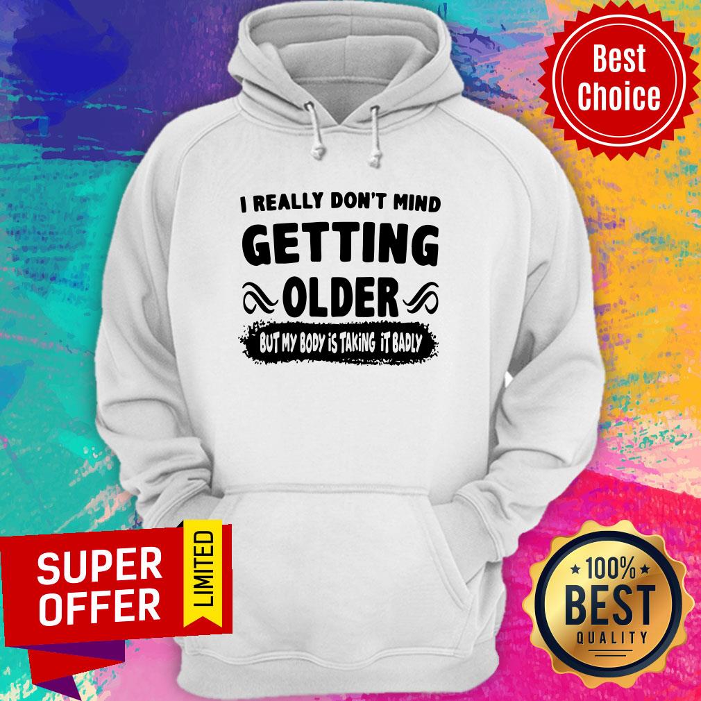 I Really Don’t Mind Getting Older But My Body Is Taking It Badly Shirt