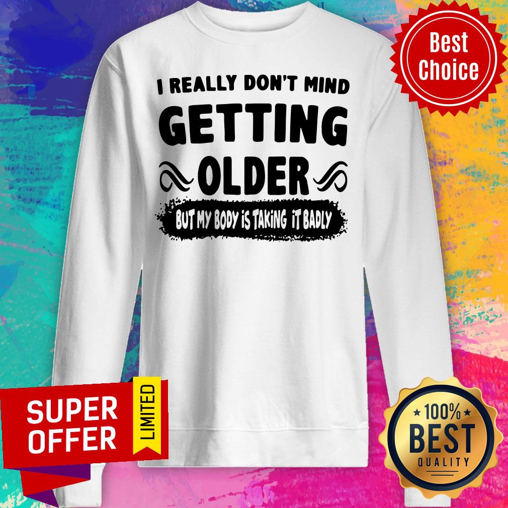 I Really Don’t Mind Getting Older But My Body Is Taking It Badly Shirt