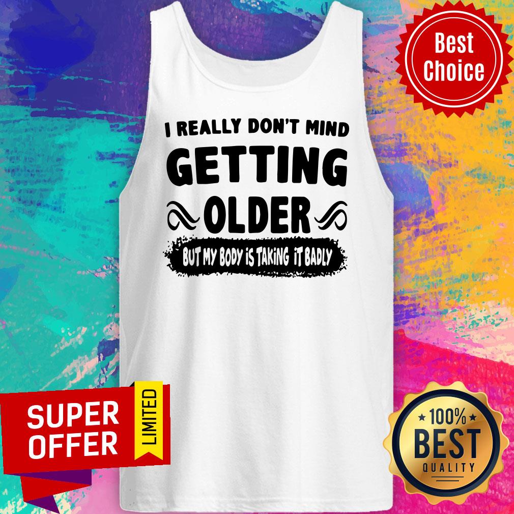 I Really Don’t Mind Getting Older But My Body Is Taking It Badly Shirt