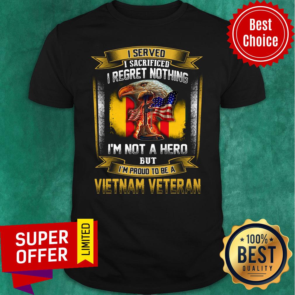 i-served-i-sacrificed-i-regret-nothing-im-not-a-hero-but-im-proud-to-be-a-vietnam-veteran-shirt.jpg