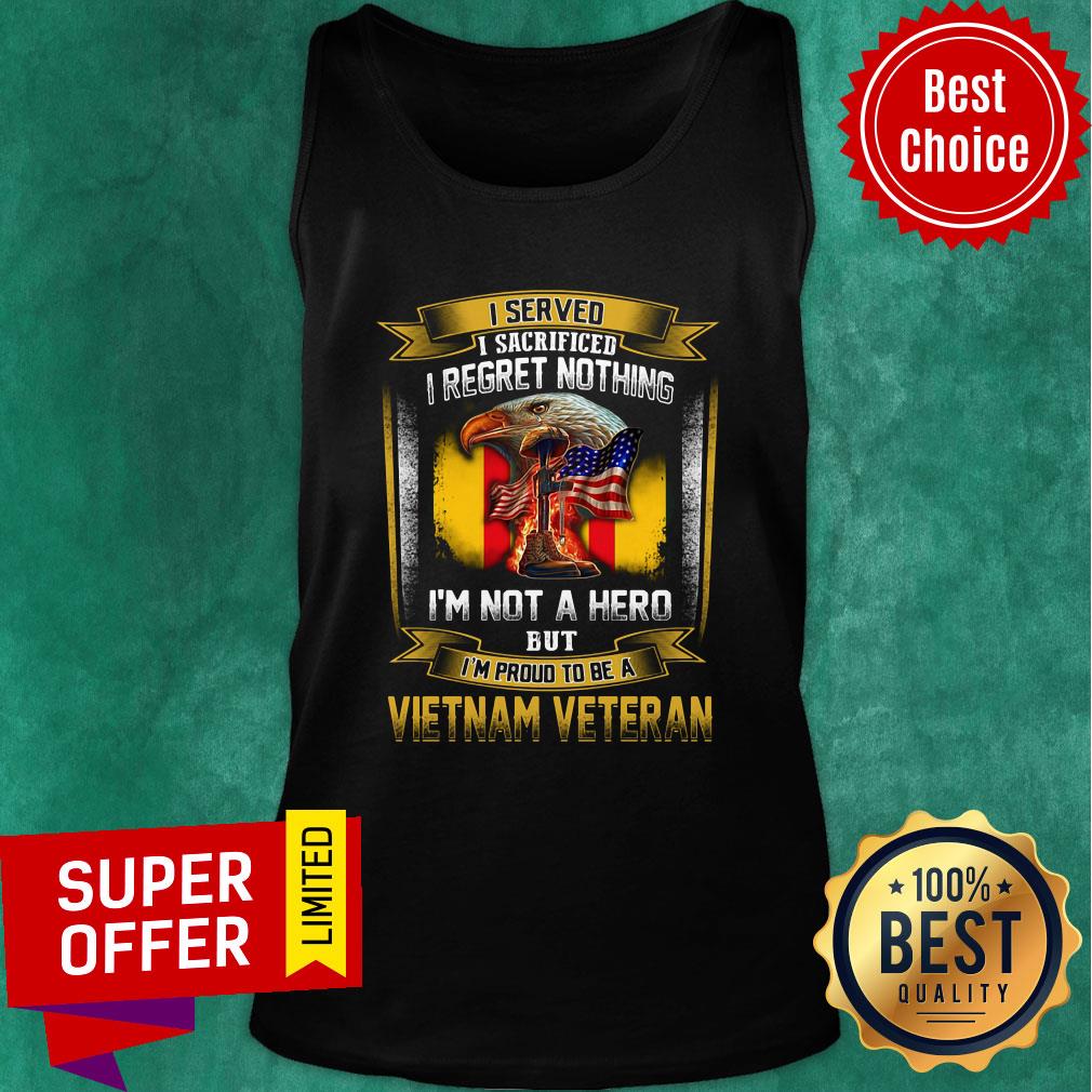 i-served-i-sacrificed-i-regret-nothing-im-not-a-hero-but-im-proud-to-be-a-vietnam-veteran-tank-top.jpg