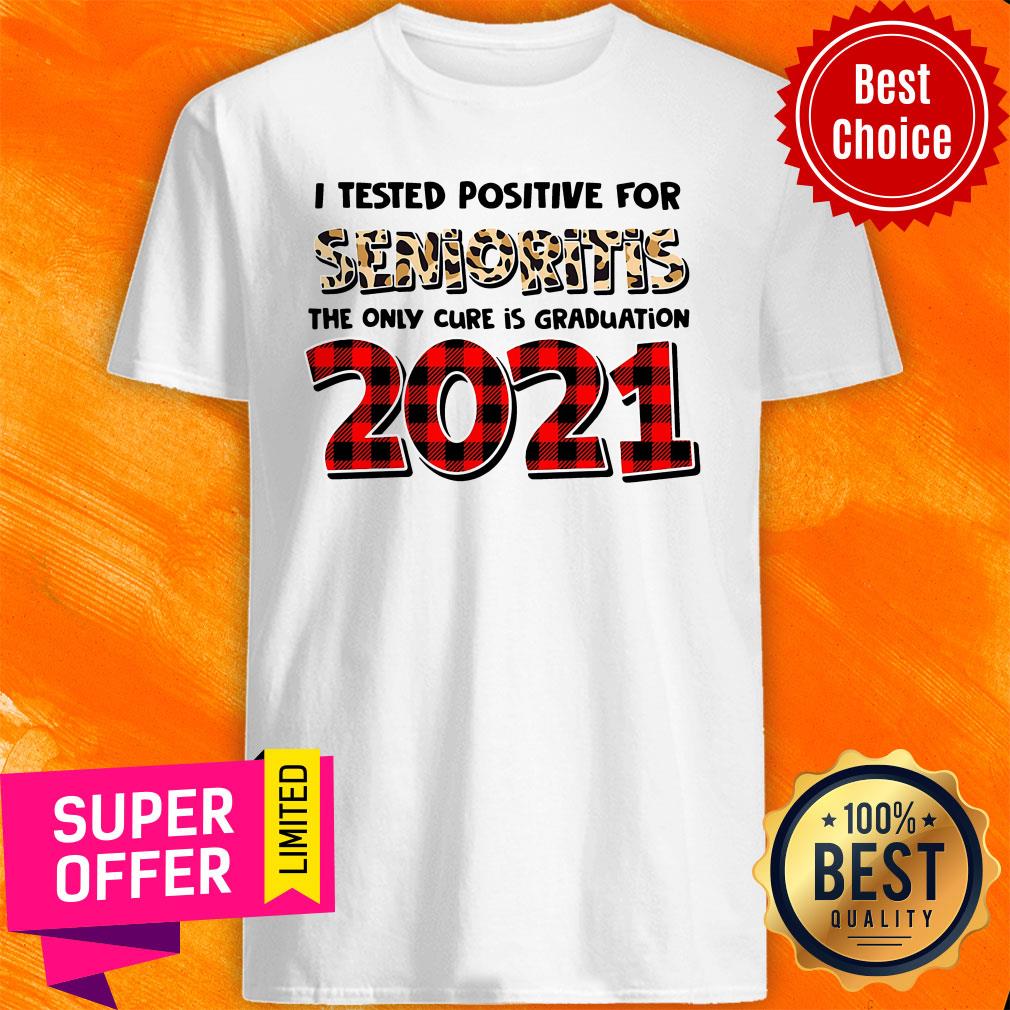 I Tested Positive For Senioritis The Only Cure Is Graduation 2021 Shirt