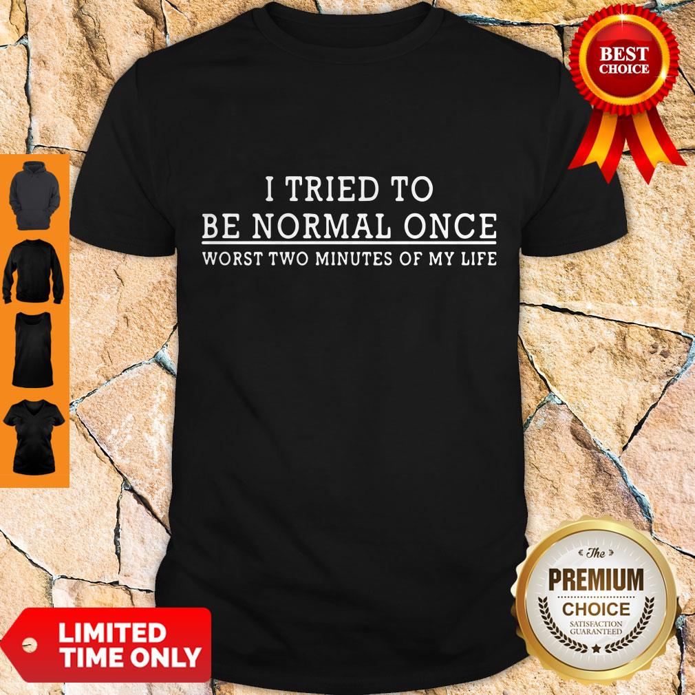 I Tried To Be Normal Once Worst Two Minutes Of My Life Shirt