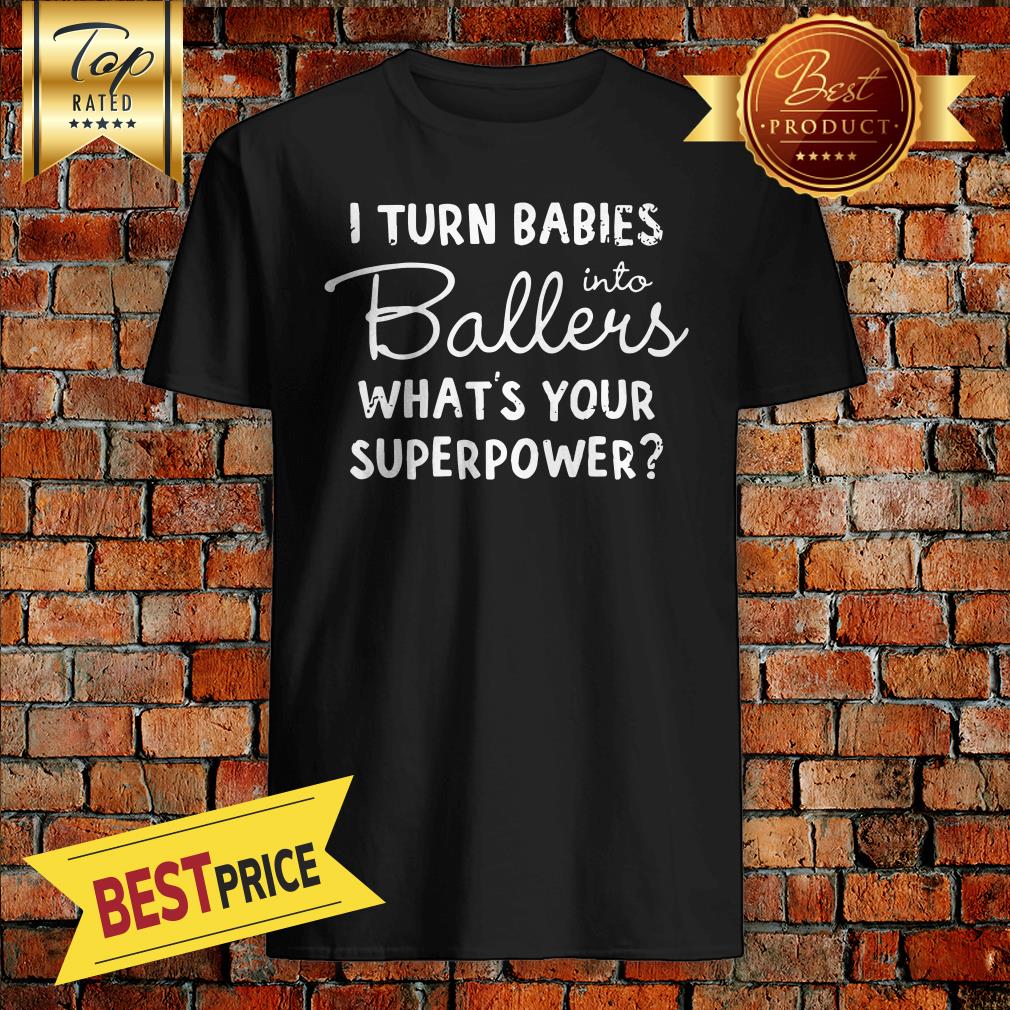 I Turn Babies Into Ballers Whats Your Superpower Shirt