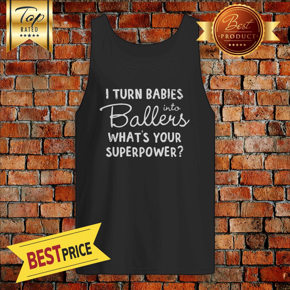 I Turn Babies Into Ballers Whats Your Superpower Shirt