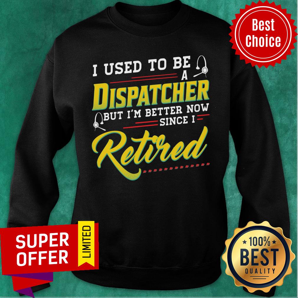 I Used To Be Dispatcher But I'm Better Now Retired Shirt