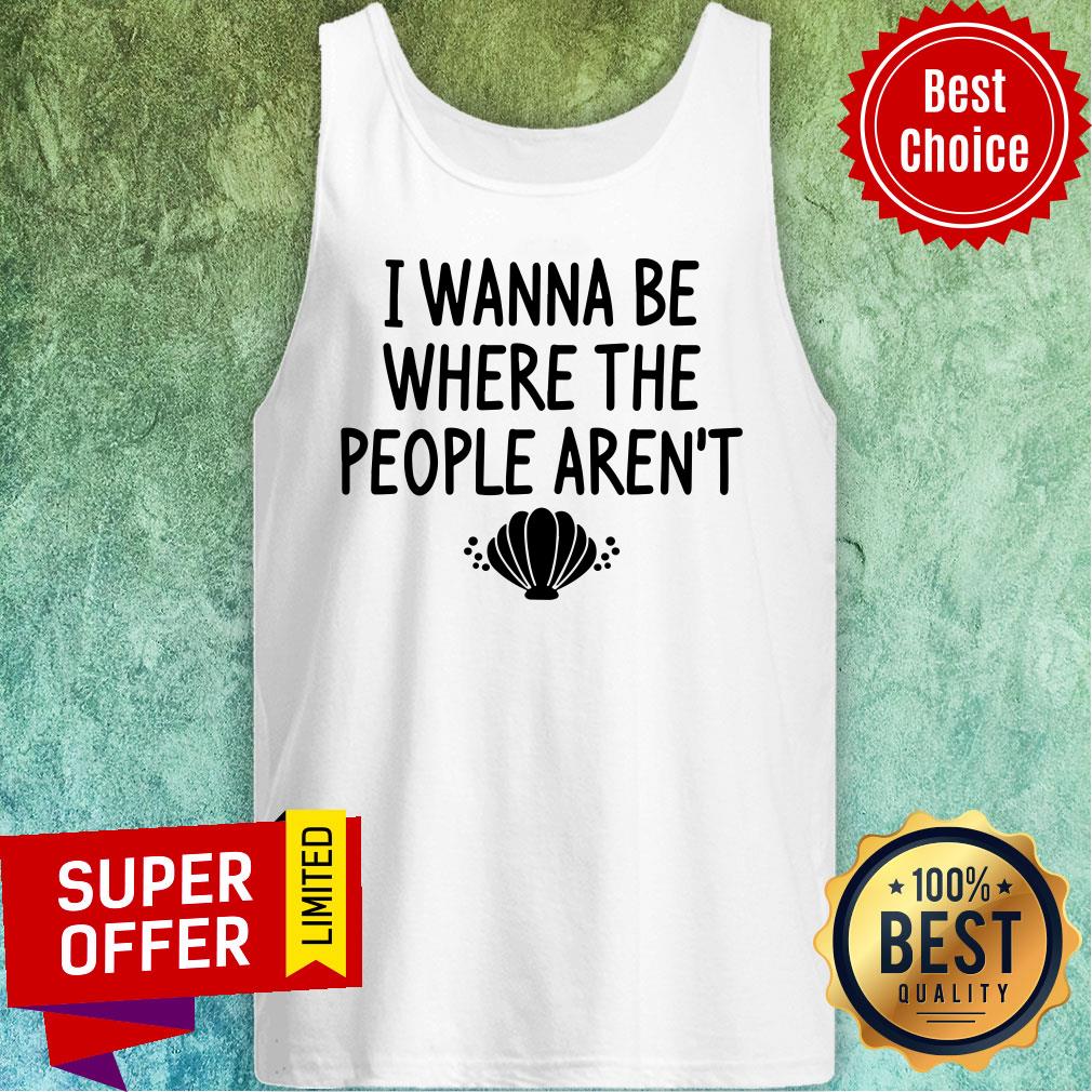 I Wanna Be Where The People Aren't Shirt