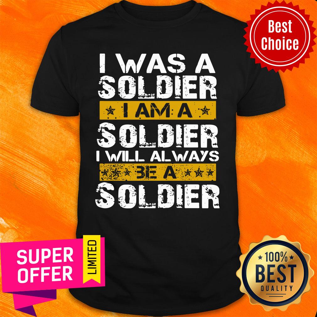 I Was A Soldier I Will Always Be A Soldier Veteran Shirt