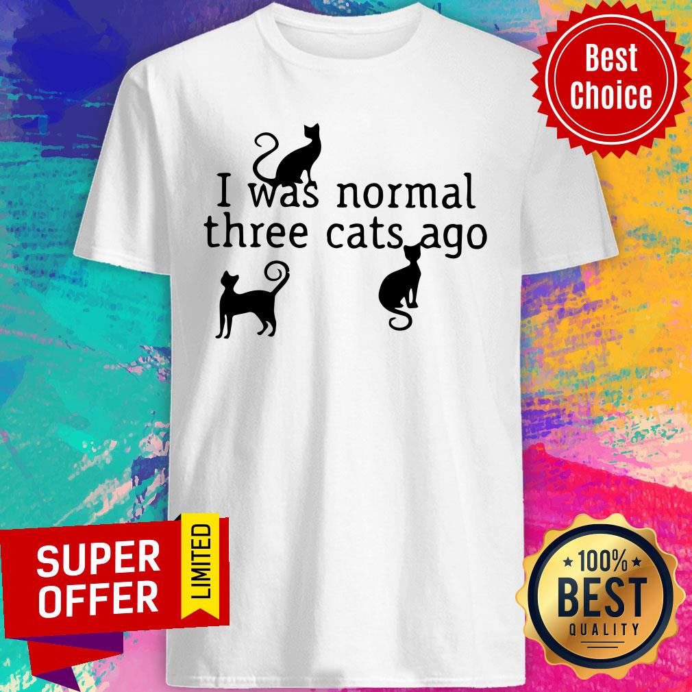 I Was Normal 3 Cats Ago Hilarious Cat Shirt