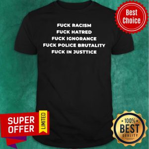 Top Fuck Racism Hatred Ignorance Police Brutality Fuck In Justice Shirts