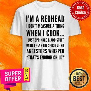 I'm A Redhead I Don't Measure A Thing When I Cook Ancestors Whisper That's Enough Child Shirt