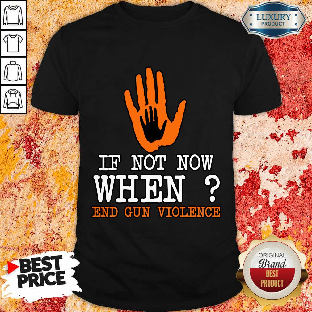 If Not Now When End Gun Violence Shirt