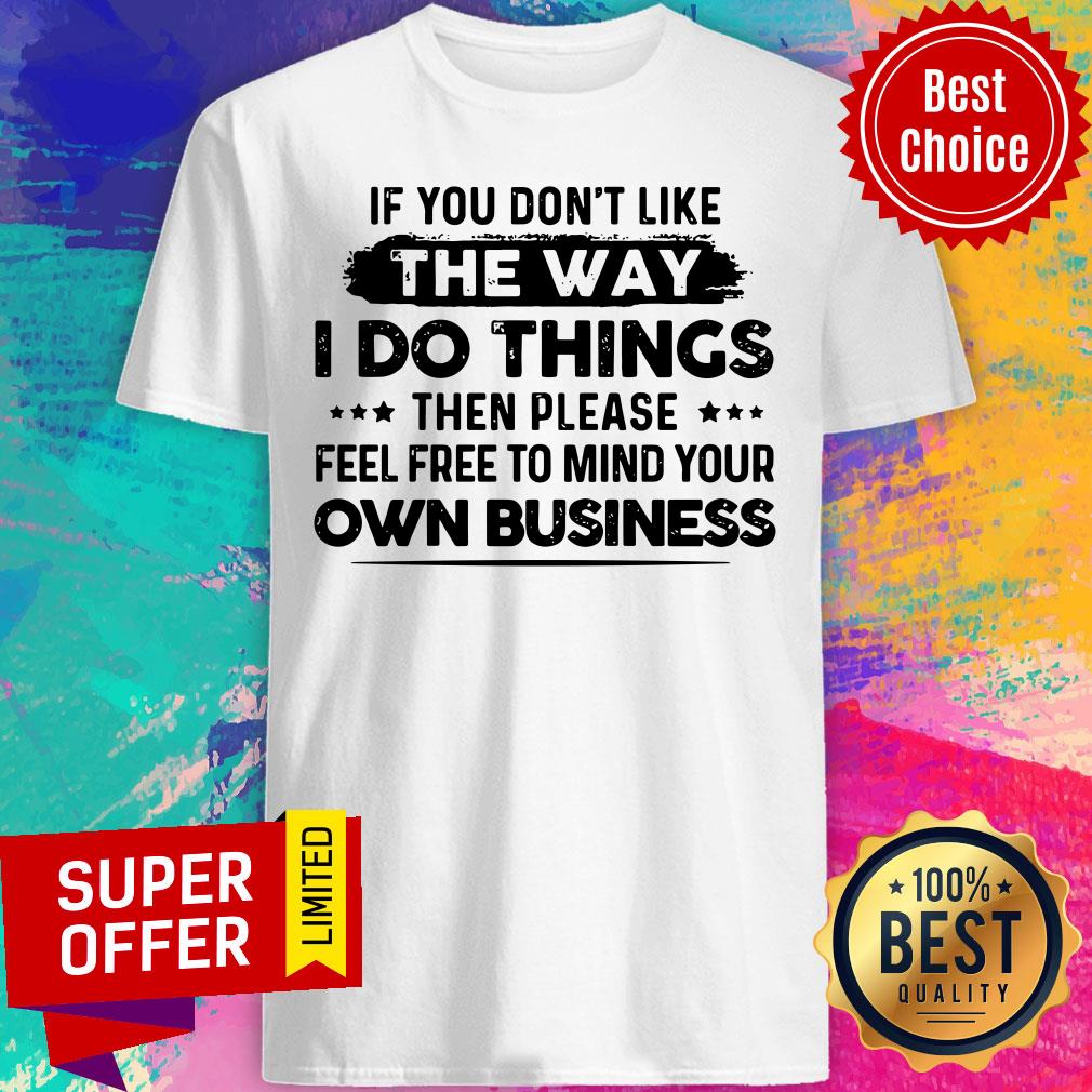 If You Don'T Like The Way I Do Things Own Business Shirt