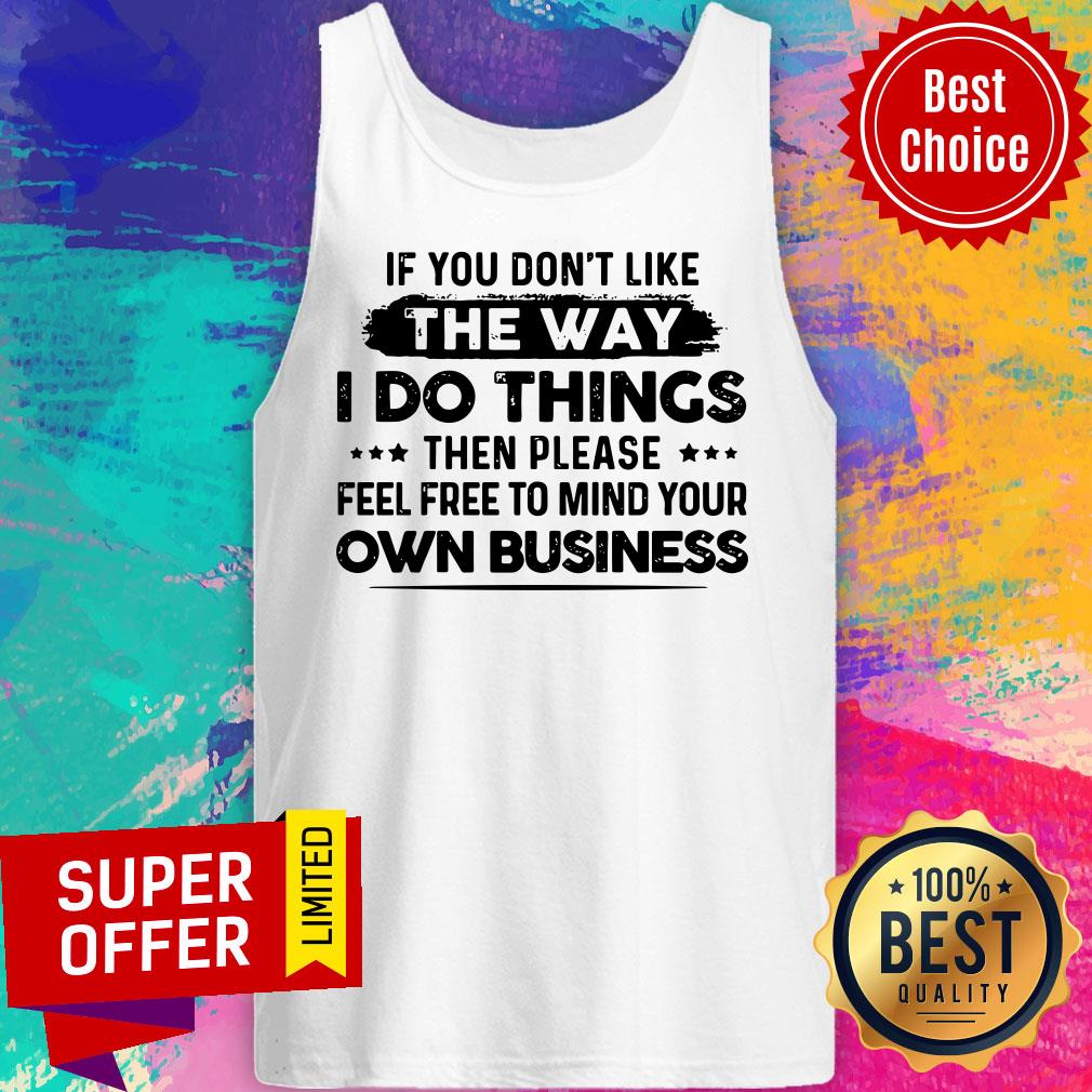 If You Don'T Like The Way I Do Things Own Business Shirt