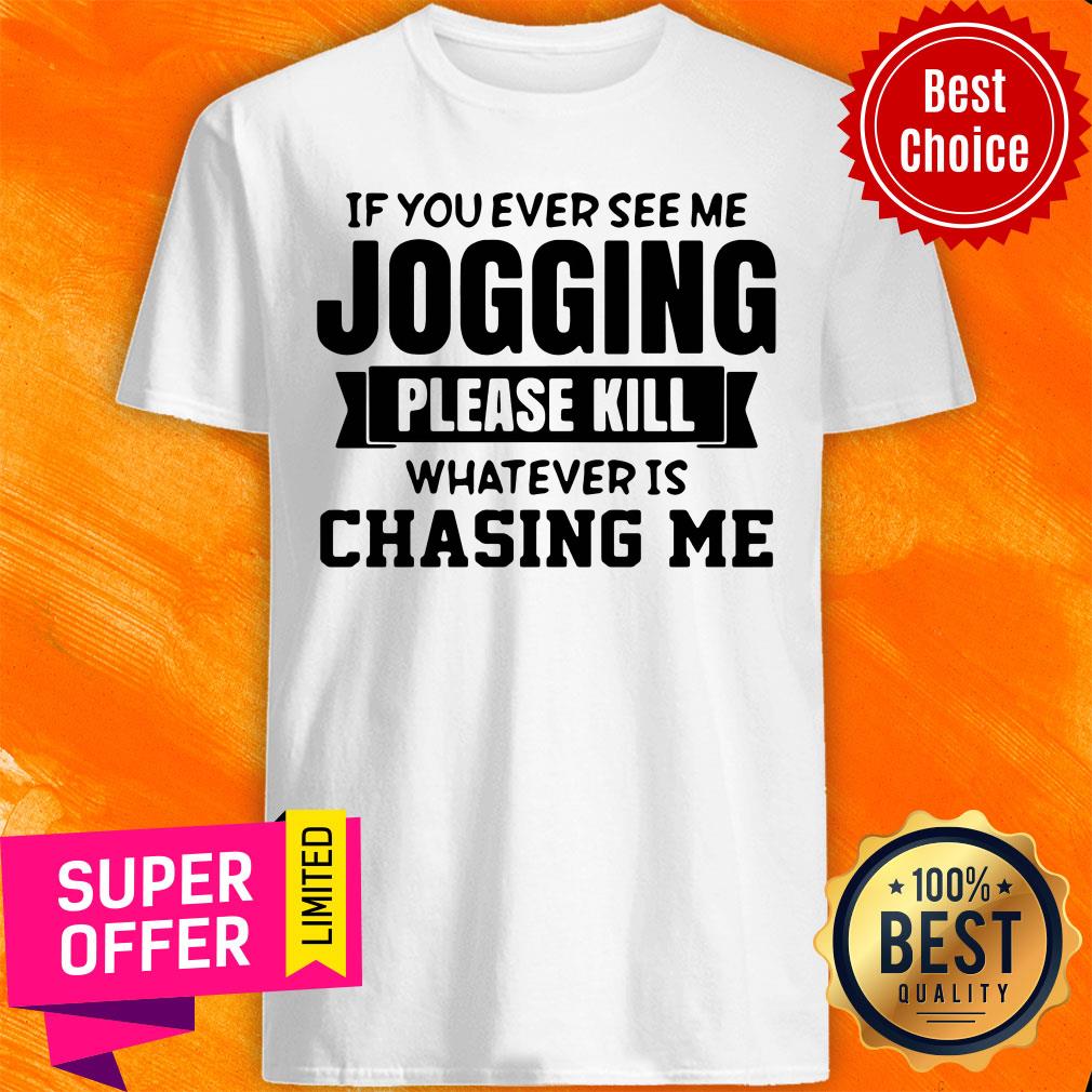If You Ever See Me Jogging Please Kill Whatever Is Chasing Me Shirt