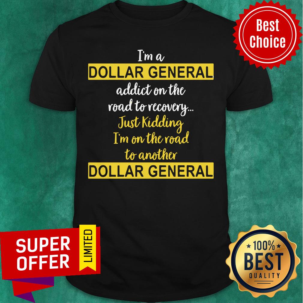 I’m A Dollar General Addict On The Road To Recovery Just Kidding Shirt