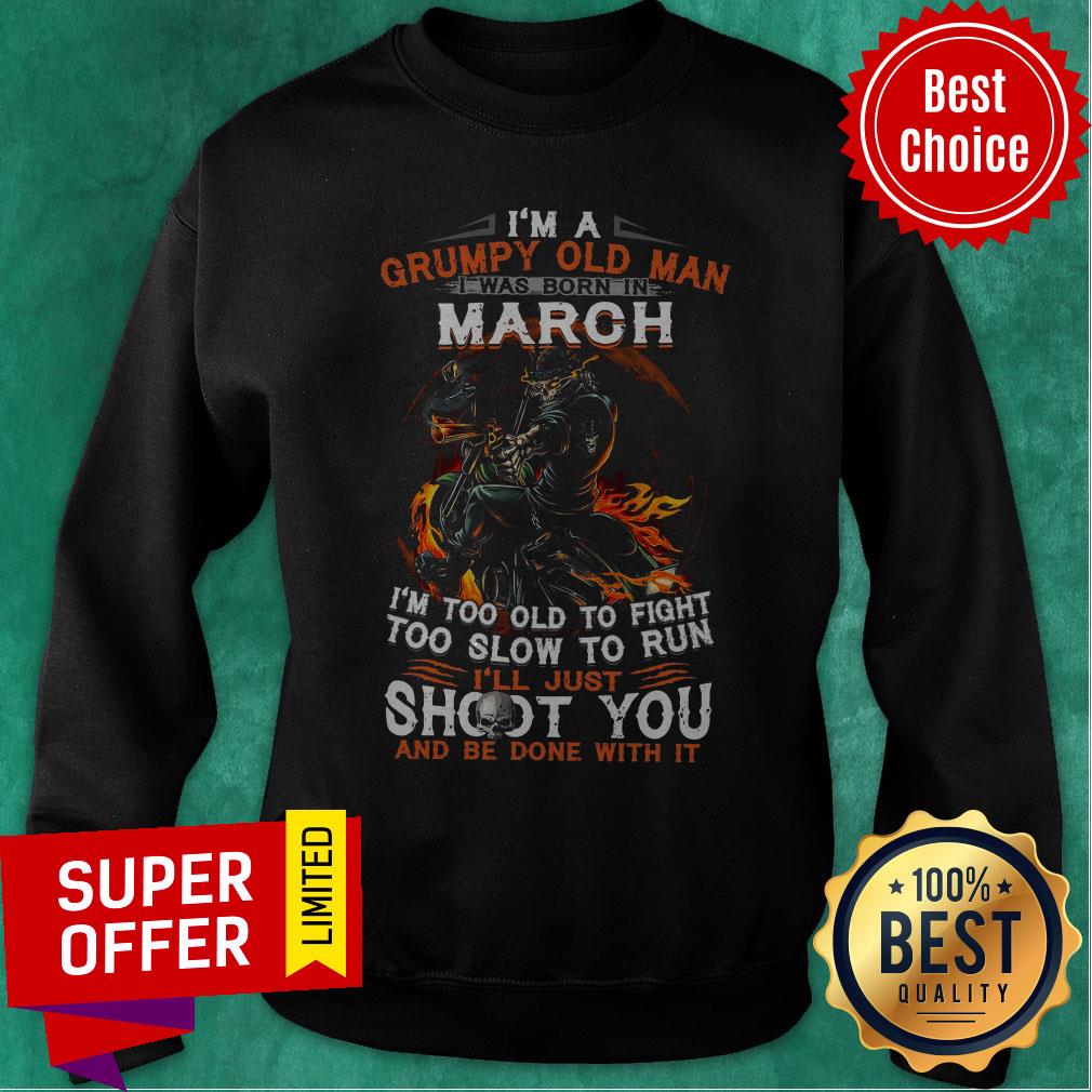 im-a-grumpy-old-man-i-was-born-in-march-im-too-old-to-fight-too-slow-to-run-sweatshirt.jpg