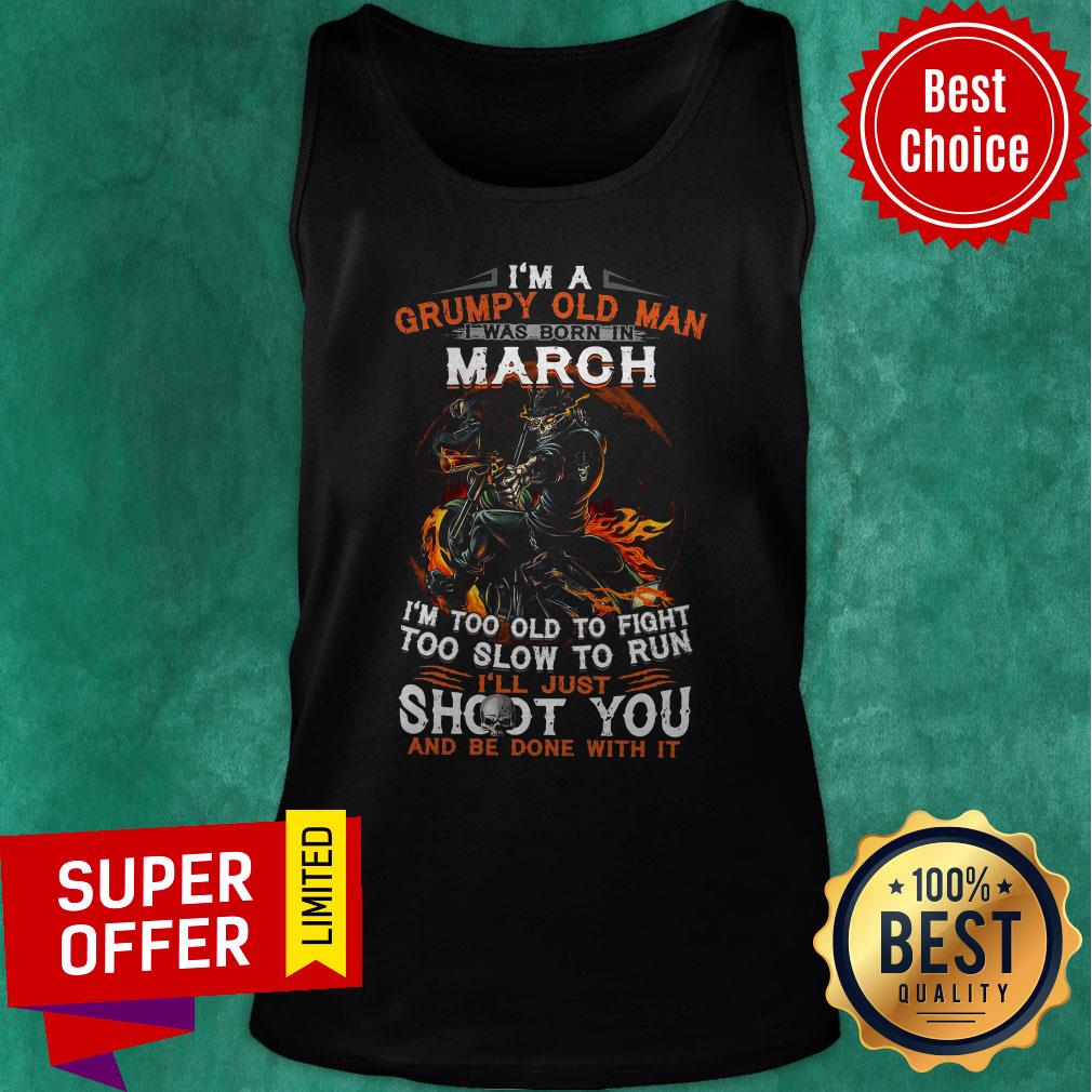im-a-grumpy-old-man-i-was-born-in-march-im-too-old-to-fight-too-slow-to-run-tank-top.jpg