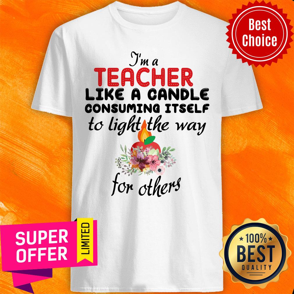 I'M A Teacher Like A Candle Consuming Itself To Light The Way For Others Shirt