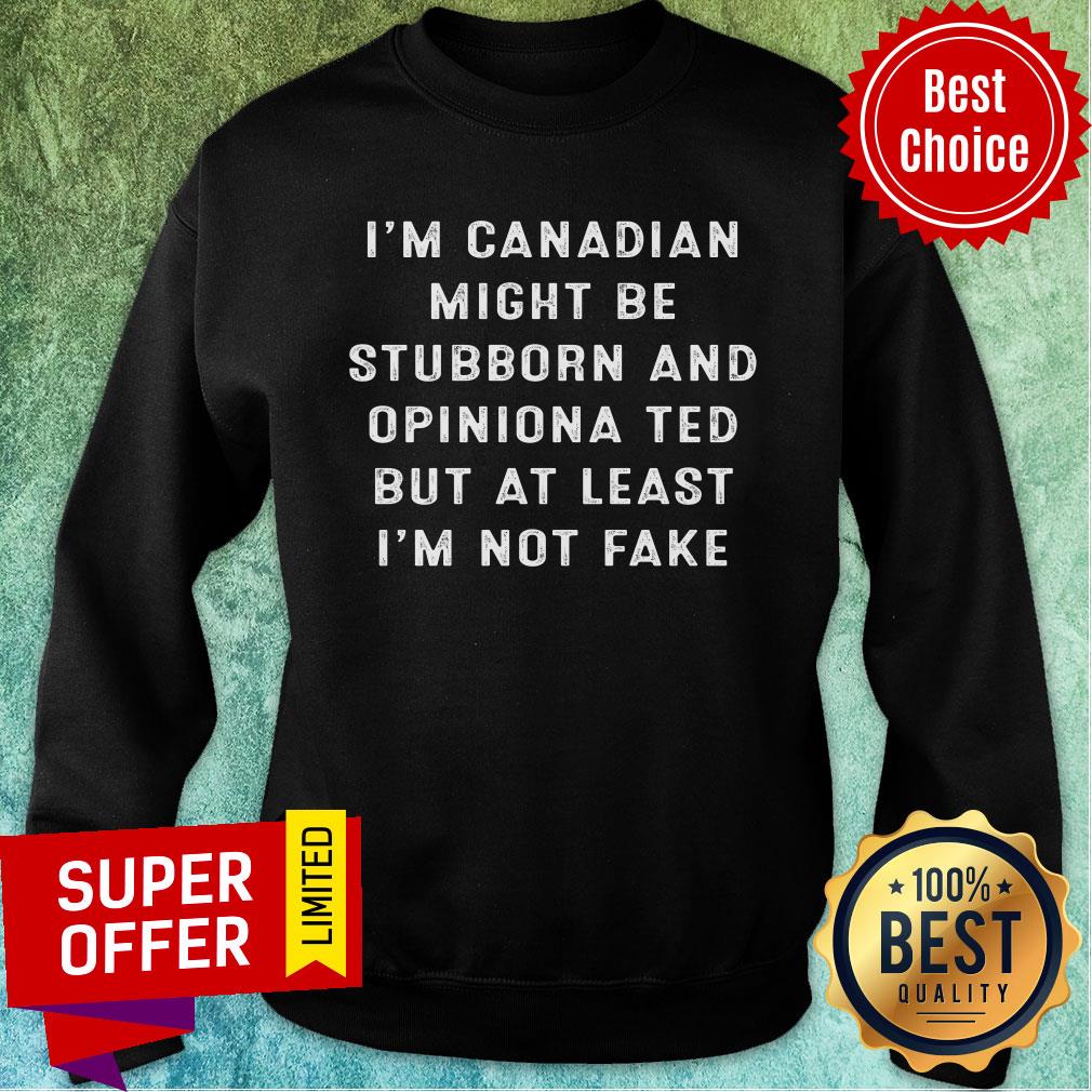 im-canadian-i-might-be-stubborn-and-opinionated-but-at-least-im-not-fake-sweatshirt.jpg