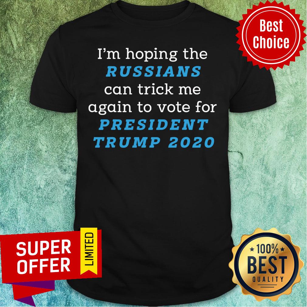 im-hoping-the-russians-can-trick-me-again-to-vote-for-president-trump-2020-shirt.jpg