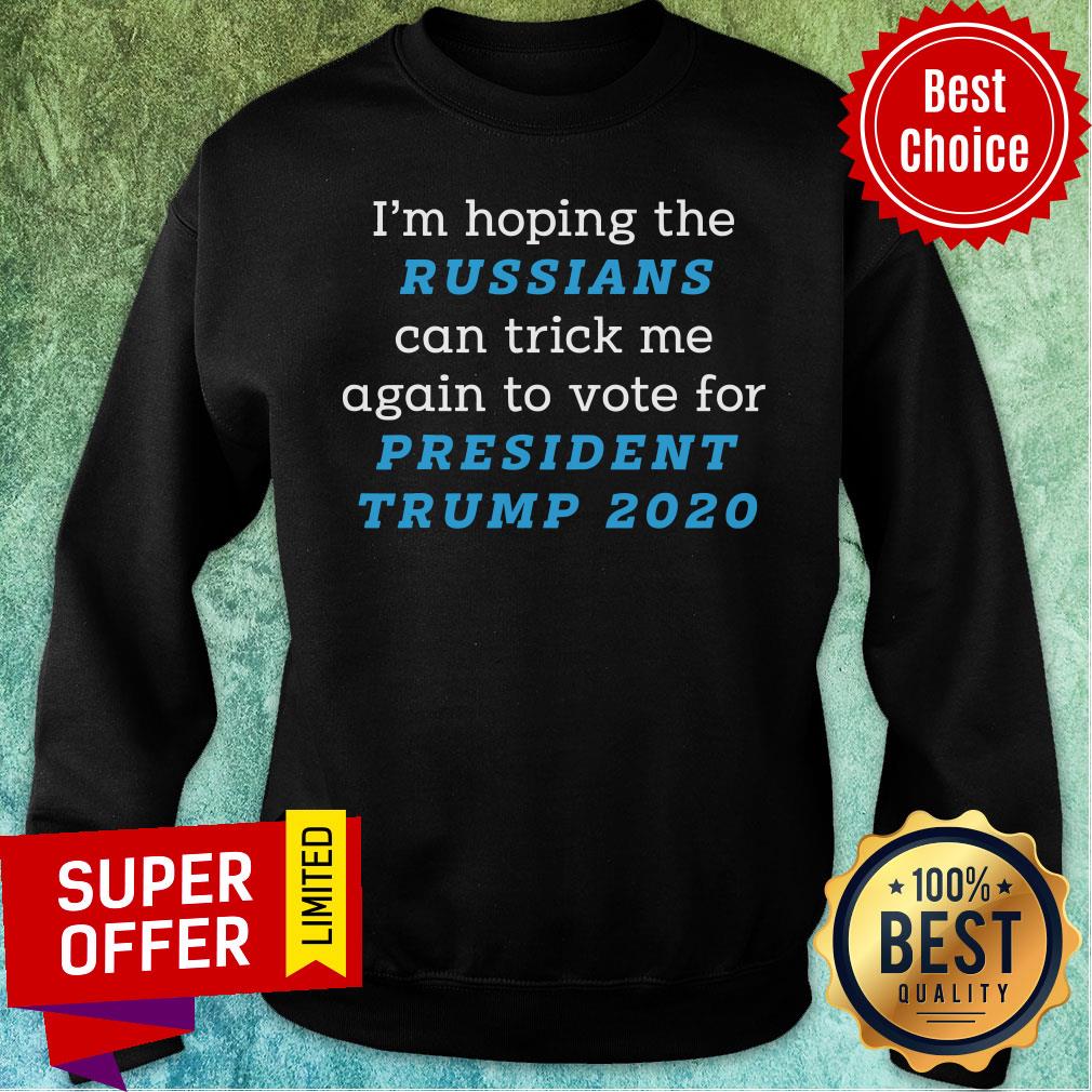 im-hoping-the-russians-can-trick-me-again-to-vote-for-president-trump-2020-sweatshirt.jpg