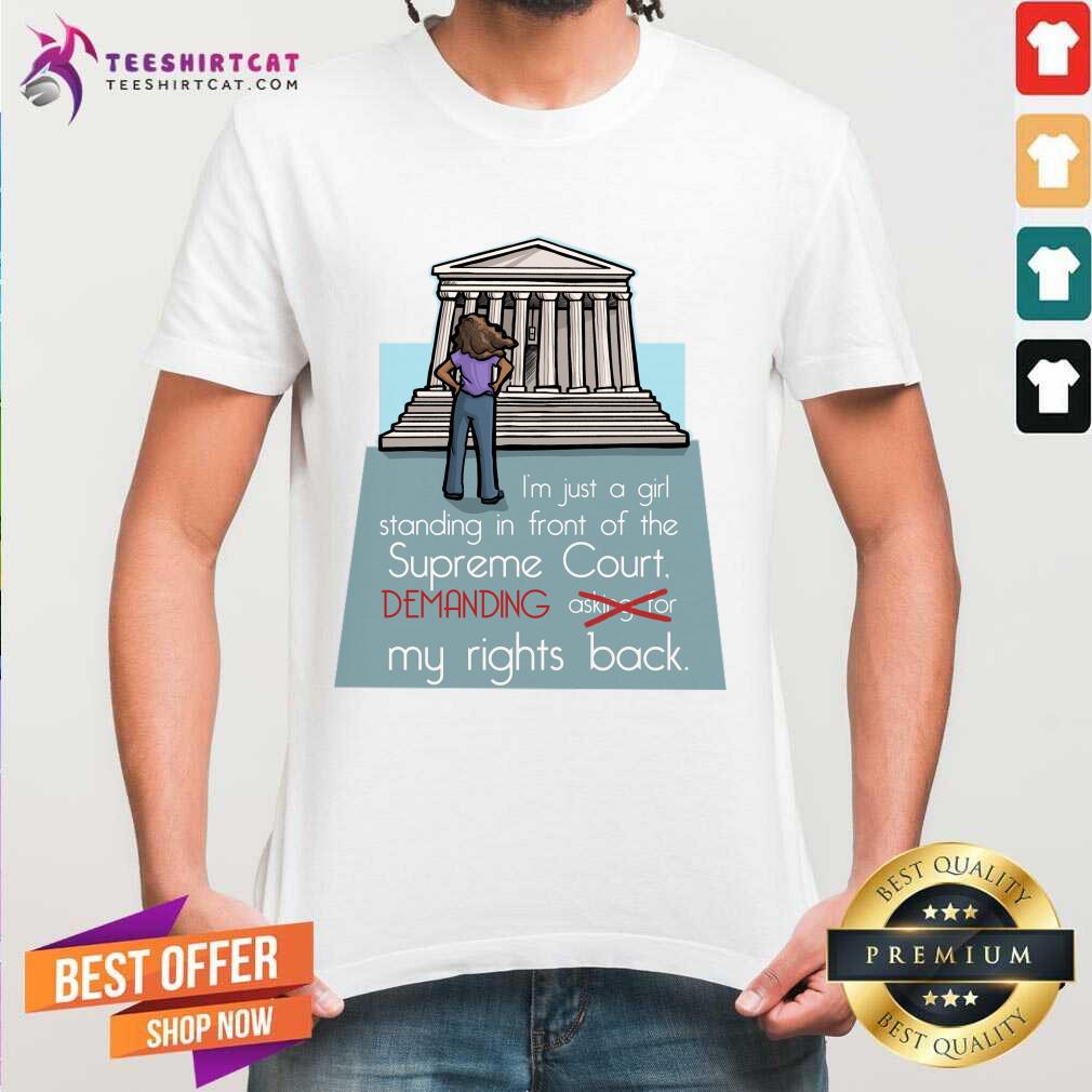 im-just-a-girl-standing-in-front-of-the-supreme-court-demanding-my-rights-back-shirt.jpg