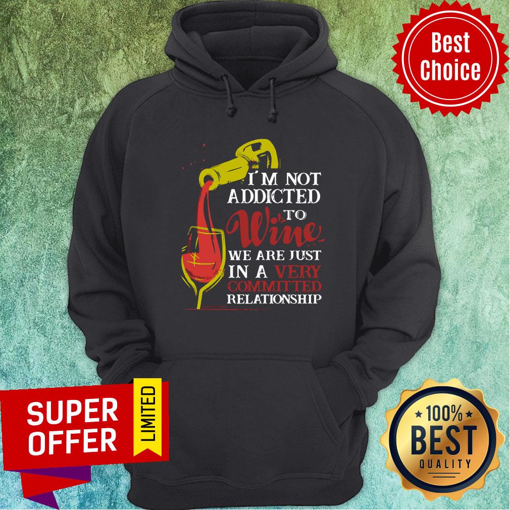 I'm Not Addicted To Wine We Are Just In A Very Committed Relationship Shirt