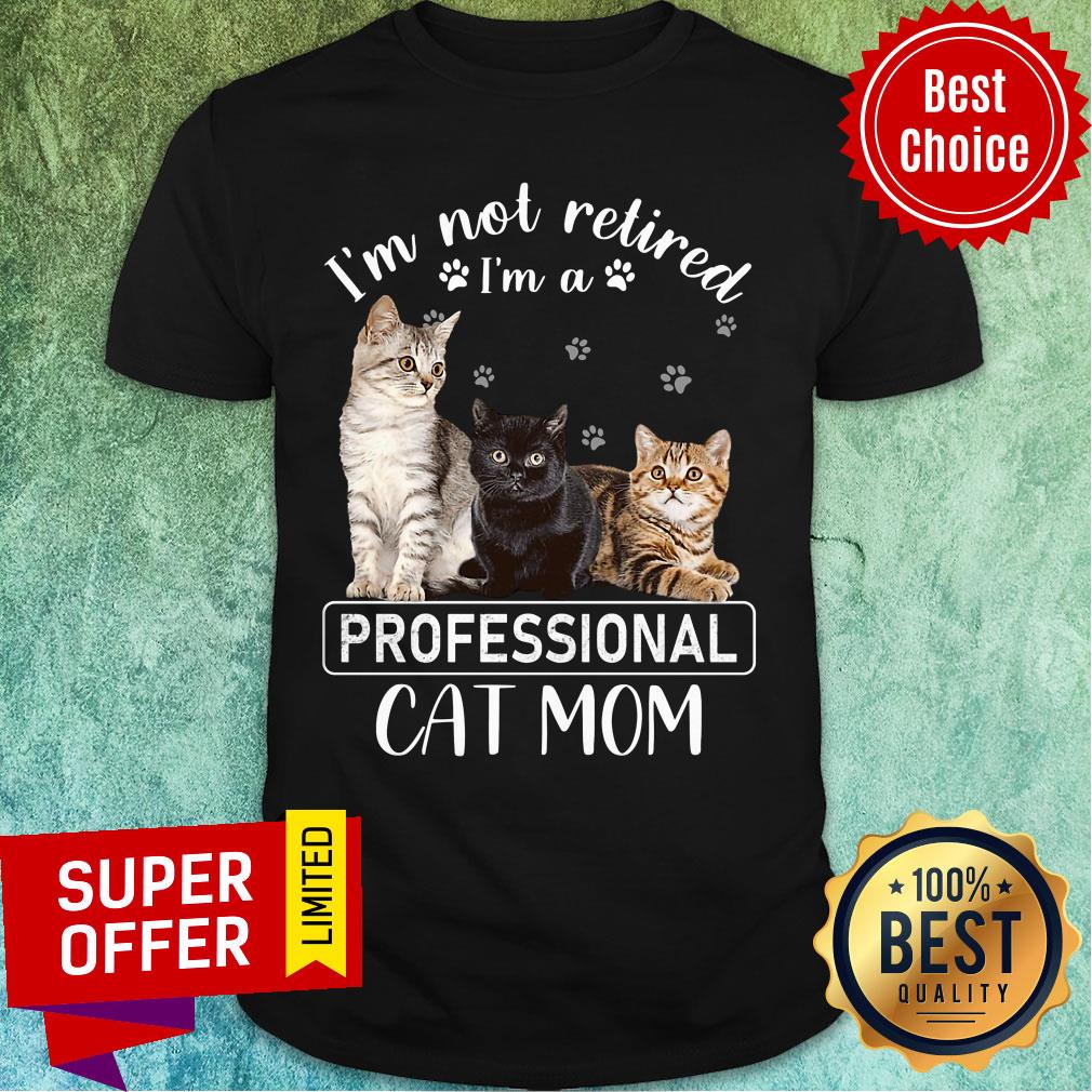 I'm Not Retired I'm A Professional Cat Mom Shirt