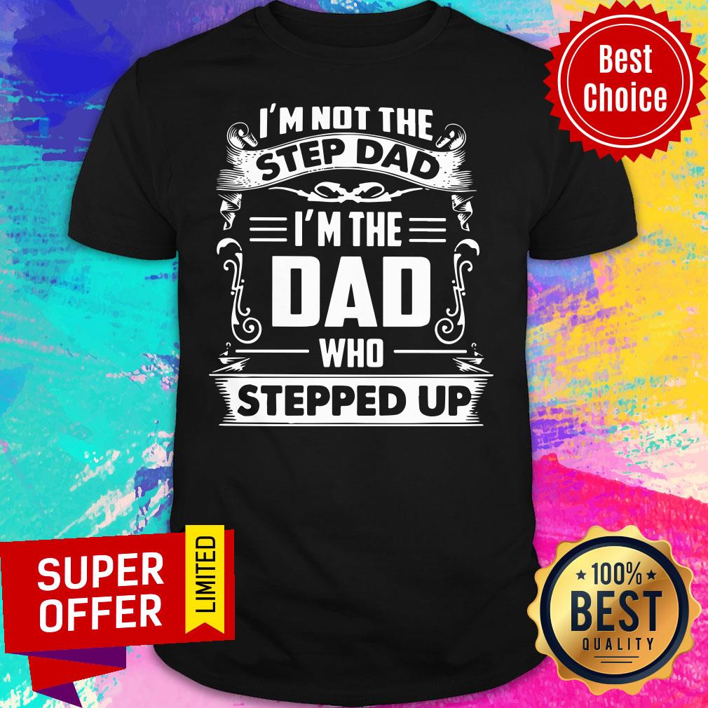 I'm Not The Step Dad Who Stepped Up Shirt