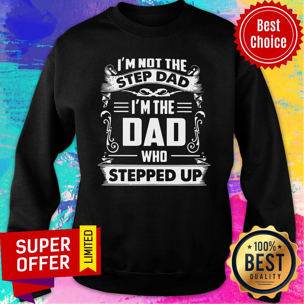 I'm Not The Step Dad Who Stepped Up Shirt