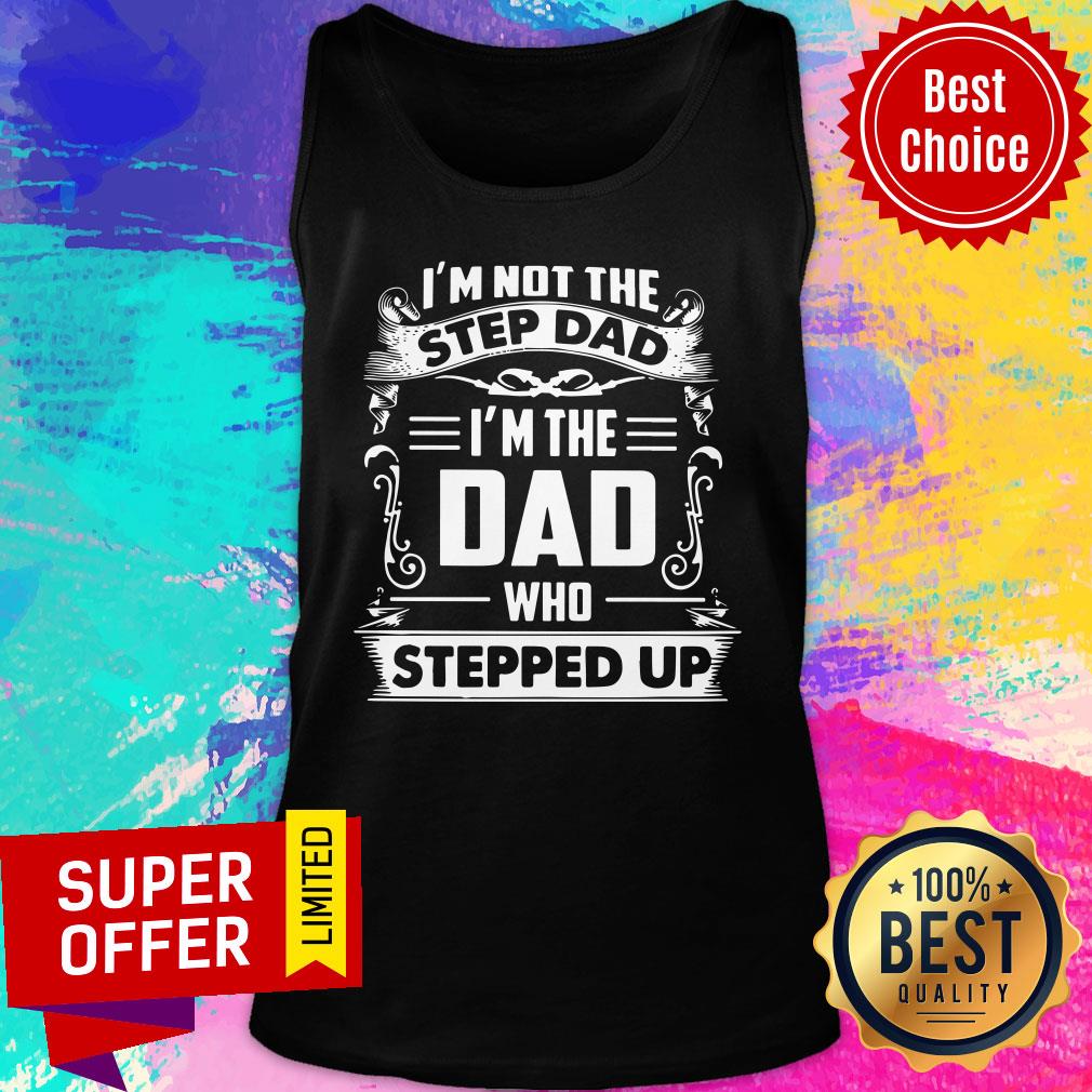 I'm Not The Step Dad Who Stepped Up Shirt