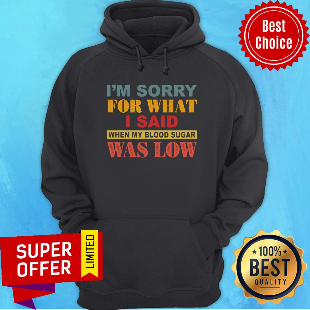 I’m Sorry For What I Said When My Blood Sugar Was Low Shirt