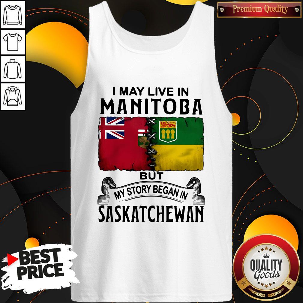 Important I May Live In Manitoba But My Story Began In Saskatchewan Shirt