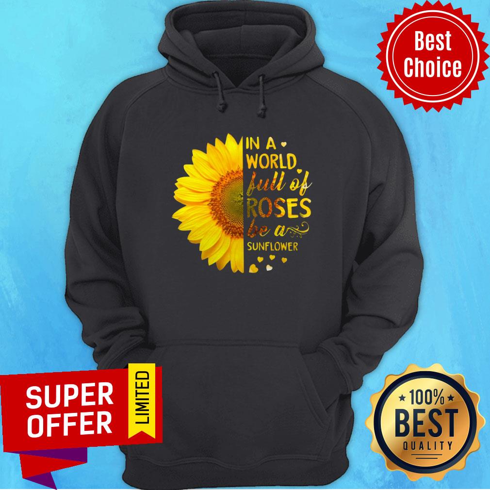 In A World Full Of Roses Be A Sunflower Shirt