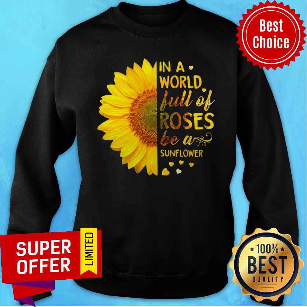 In A World Full Of Roses Be A Sunflower Shirt