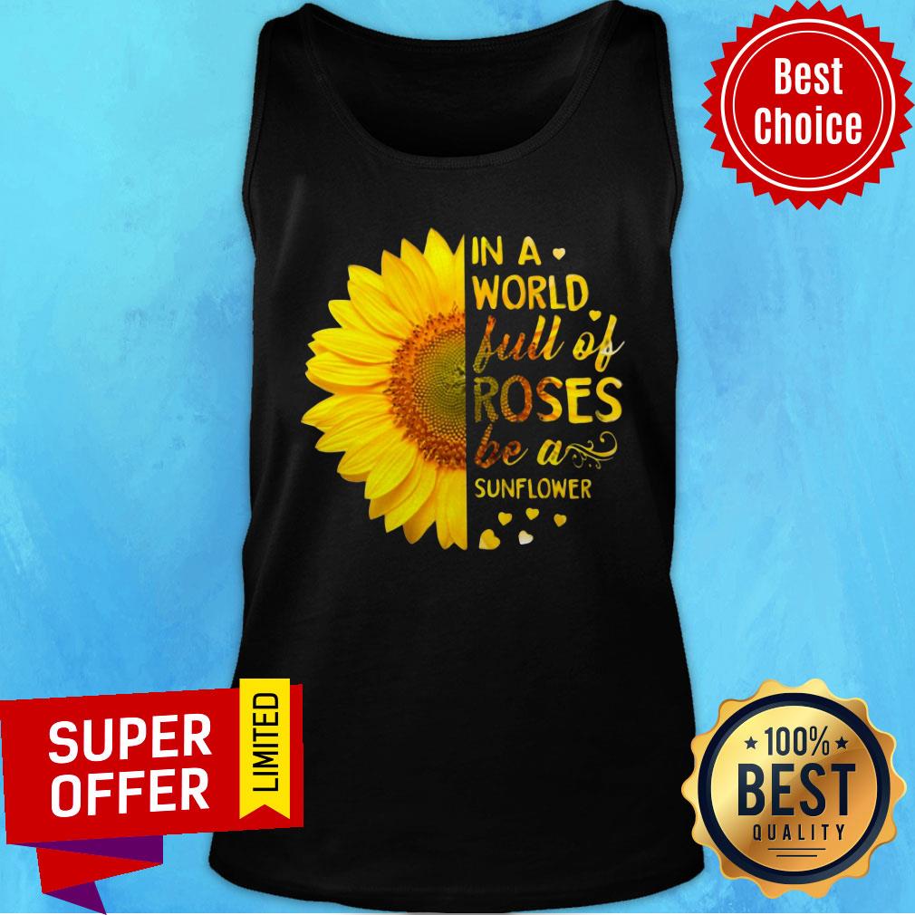 In A World Full Of Roses Be A Sunflower Shirt
