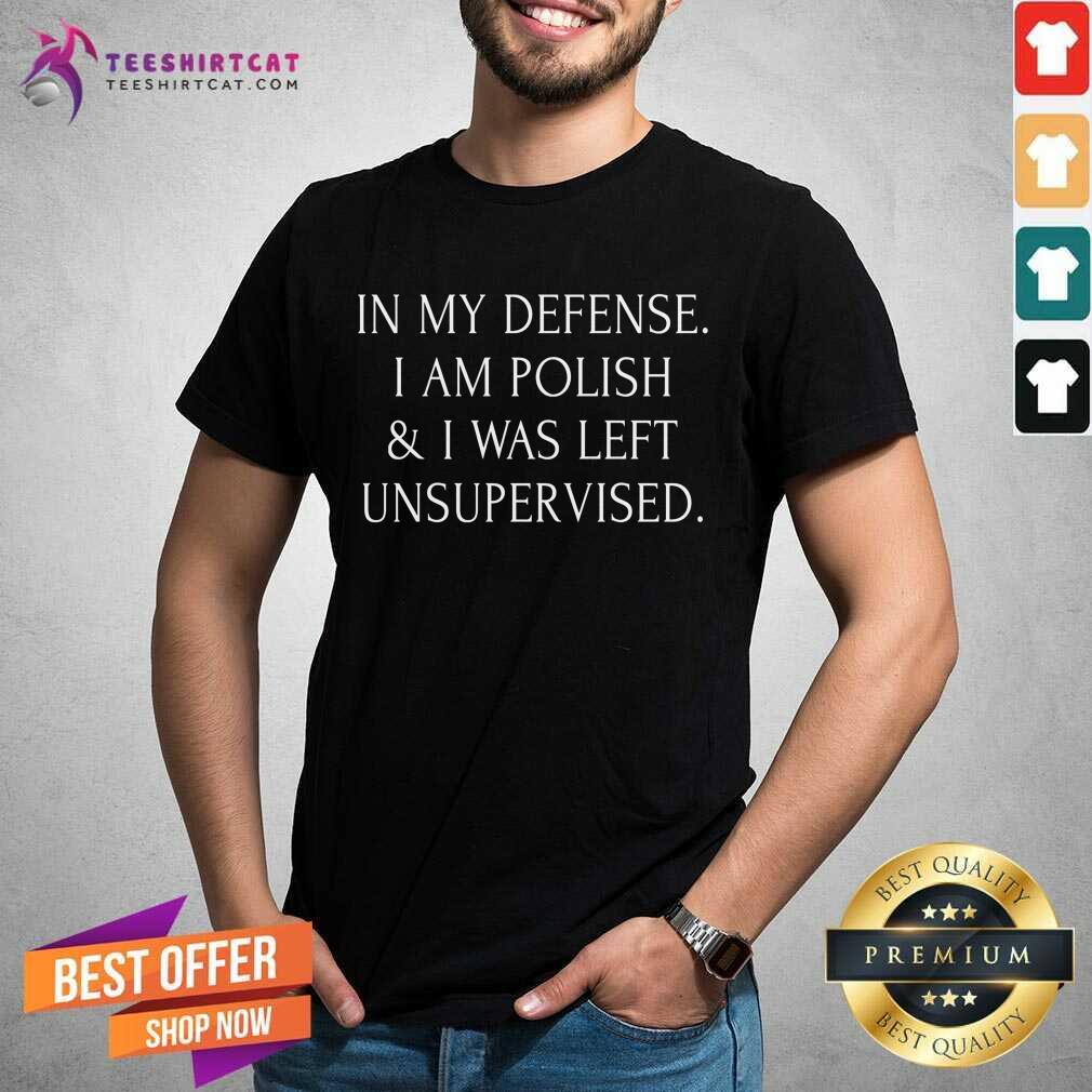 In My Defense I Am Polish And I Was Left Unsupervised Shirt