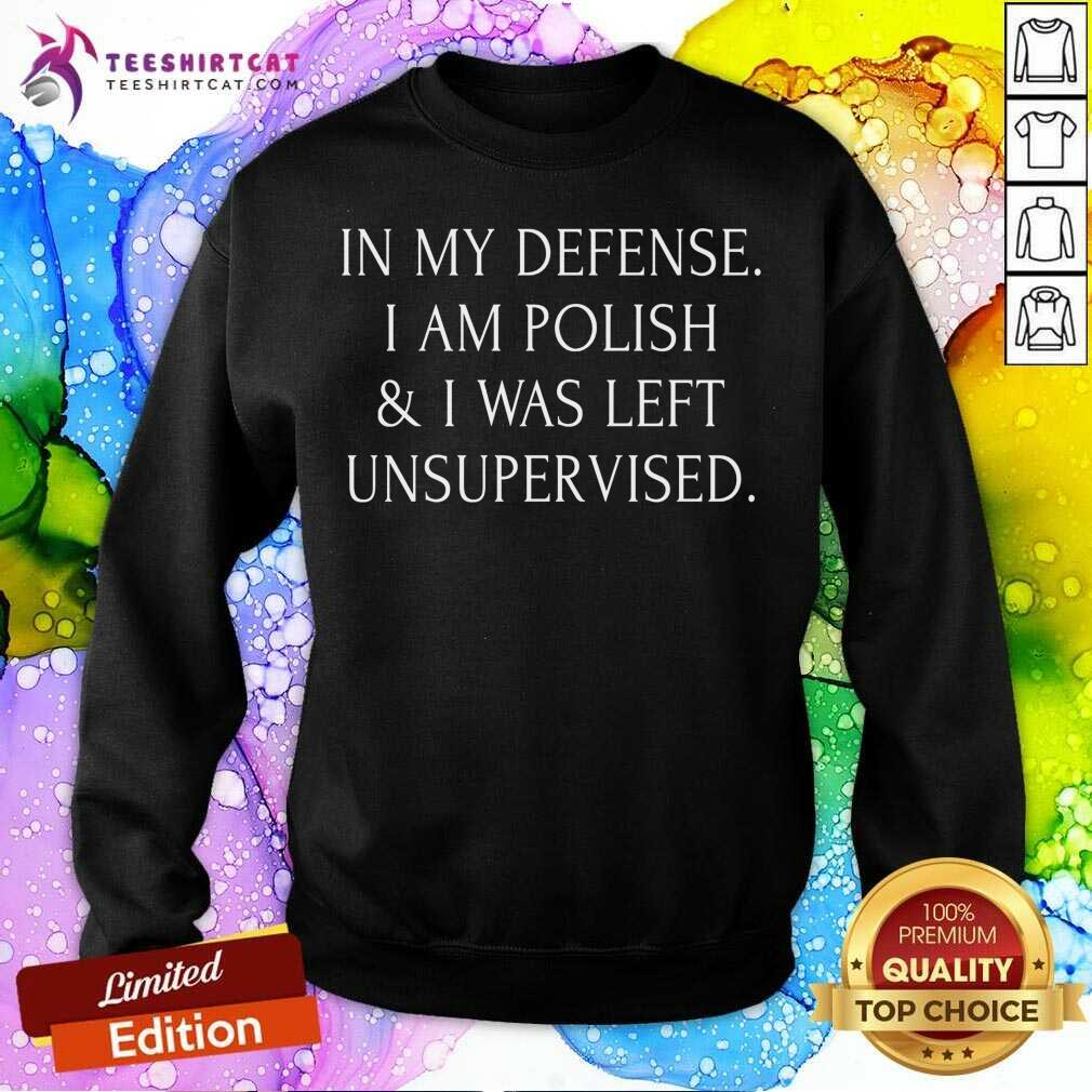 In My Defense I Am Polish And I Was Left Unsupervised Shirt