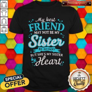 Top My Best Friend May Not Be My Sister By Blood But She’s My Sister By Heart Shirt