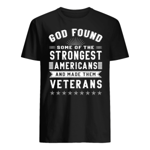 God Found Some Of The Strongest Americans And Made Them Veterans Shirt
