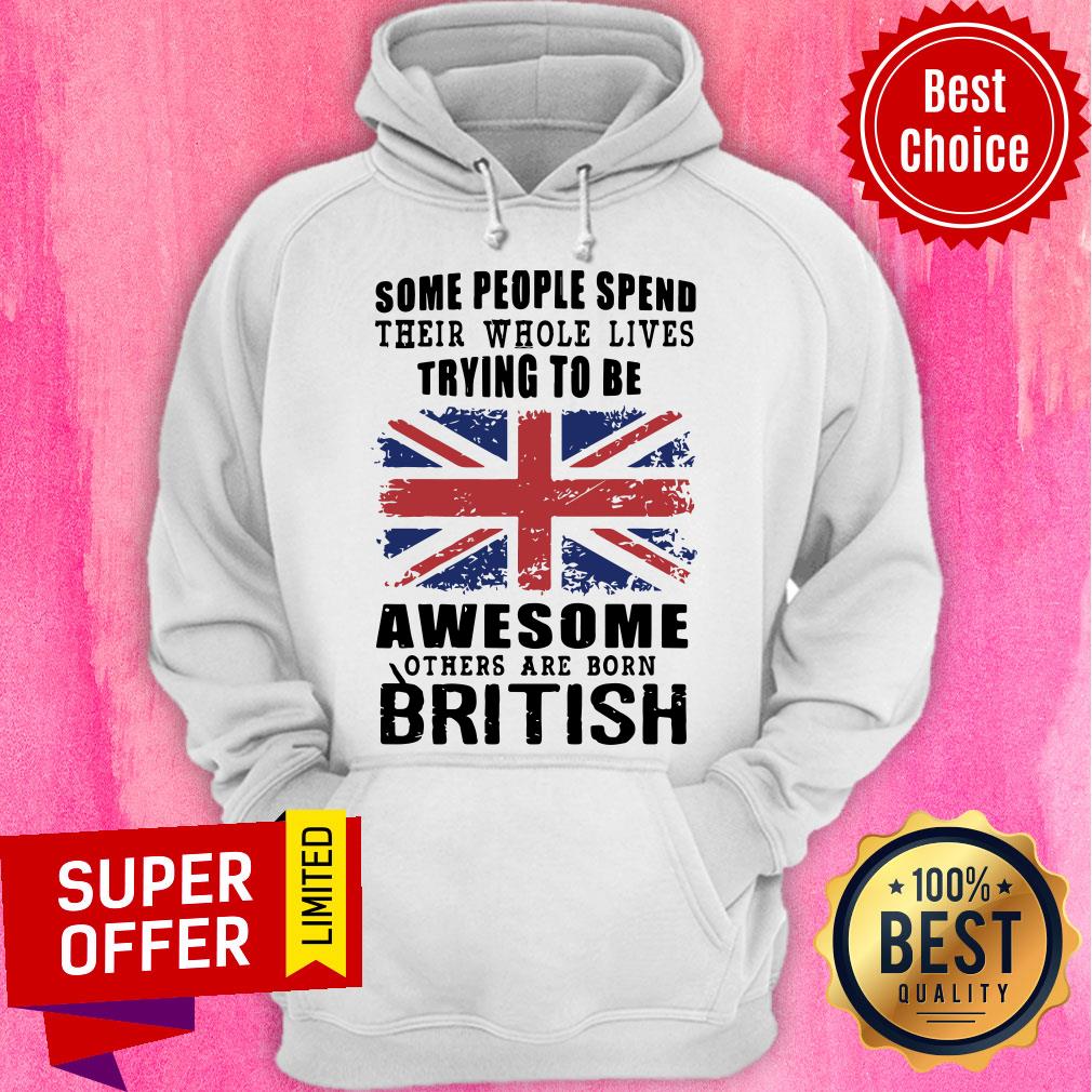 Some People Spend Their Whole Lives Awesome Others Are Born British Shirt