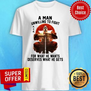 Top A Man Unwilling To Fight For What He Wants Deserves What He Gets Shirt