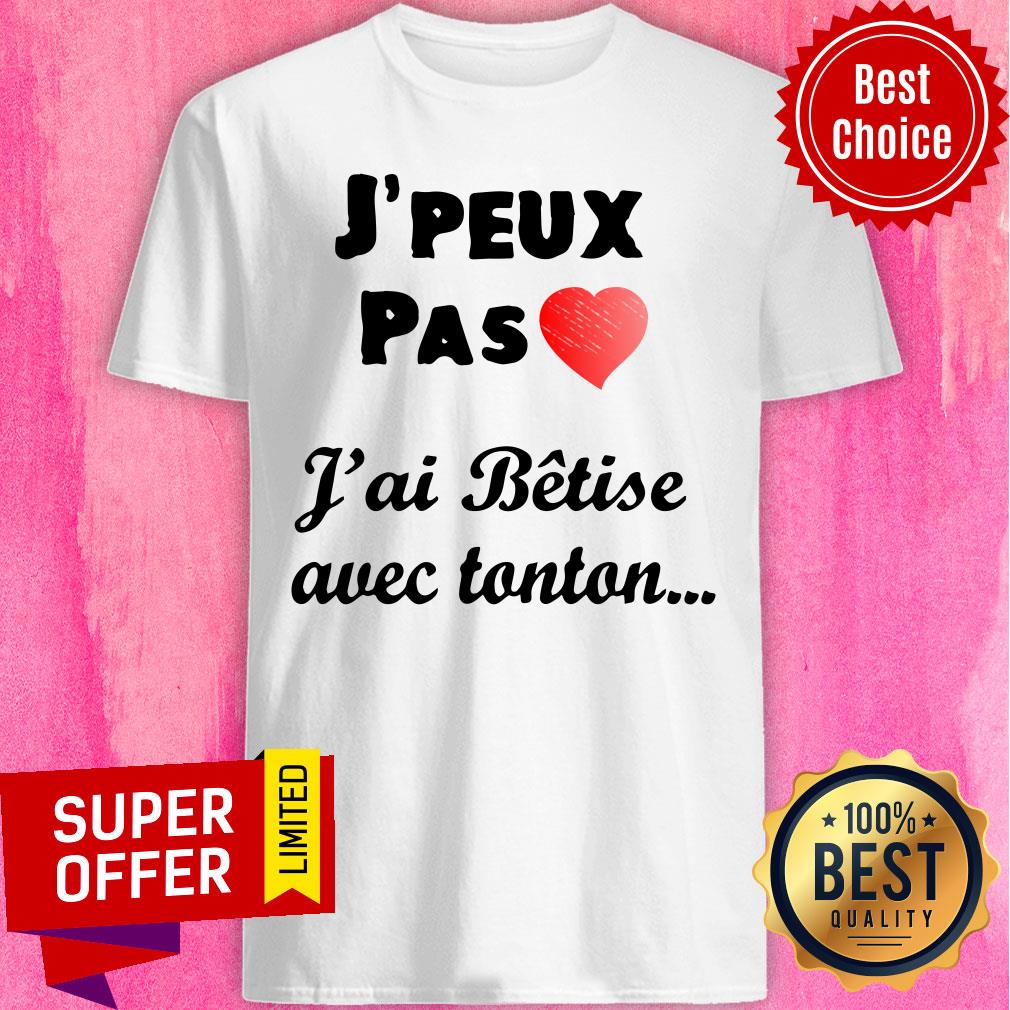 J'peux Pas Heart J'ai Betise Avec Tonton Shirt