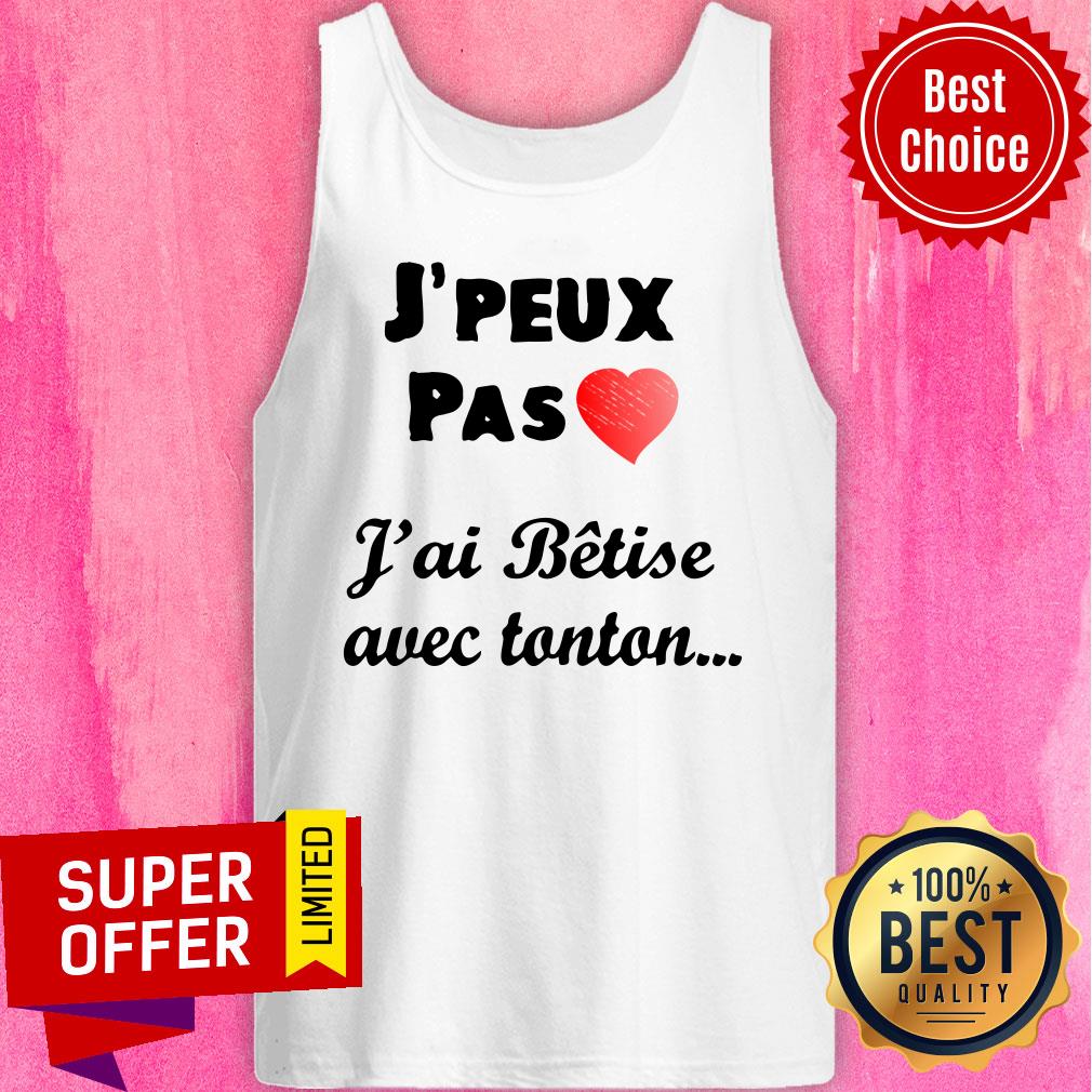 J'peux Pas Heart J'ai Betise Avec Tonton Shirt