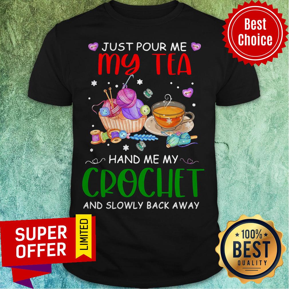 Just Pour Me My Tea Hand Me My Crochet And Slowly Back Away Shirt