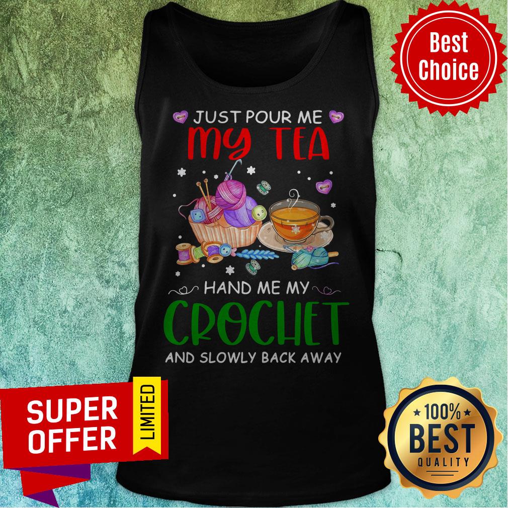 Just Pour Me My Tea Hand Me My Crochet And Slowly Back Away Shirt